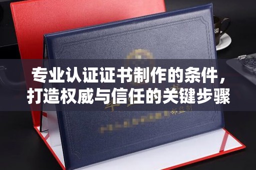 治多专业认证证书制作的条件，打造权威与信任的关键步骤